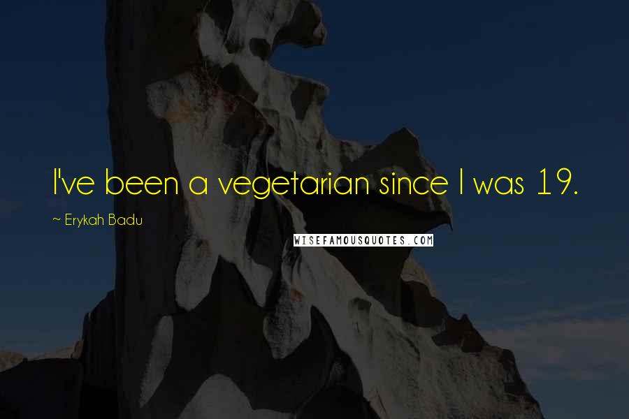 Erykah Badu Quotes: I've been a vegetarian since I was 19.