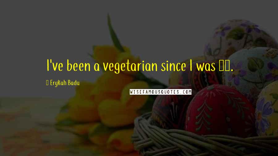 Erykah Badu Quotes: I've been a vegetarian since I was 19.