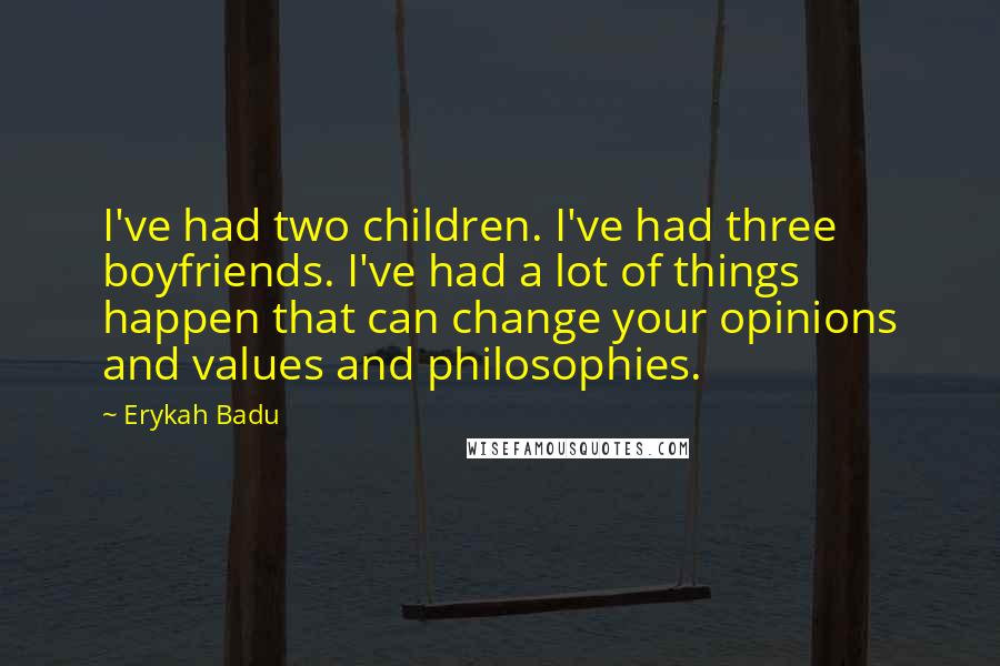Erykah Badu Quotes: I've had two children. I've had three boyfriends. I've had a lot of things happen that can change your opinions and values and philosophies.