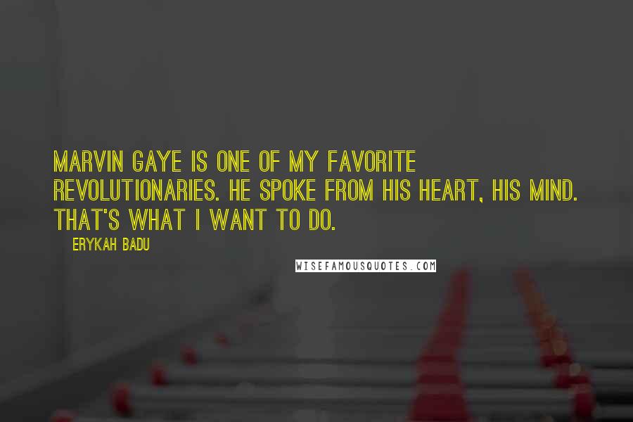 Erykah Badu Quotes: Marvin Gaye is one of my favorite revolutionaries. He spoke from his heart, his mind. That's what I want to do.