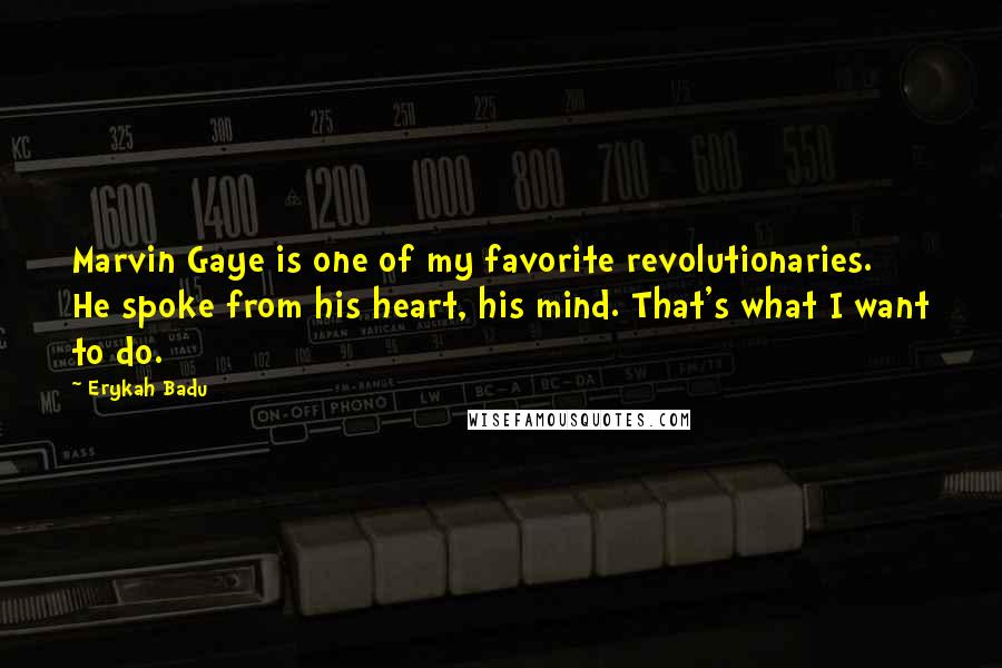 Erykah Badu Quotes: Marvin Gaye is one of my favorite revolutionaries. He spoke from his heart, his mind. That's what I want to do.