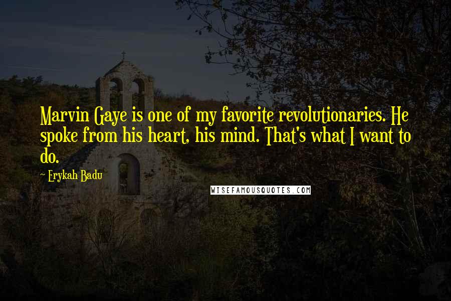 Erykah Badu Quotes: Marvin Gaye is one of my favorite revolutionaries. He spoke from his heart, his mind. That's what I want to do.