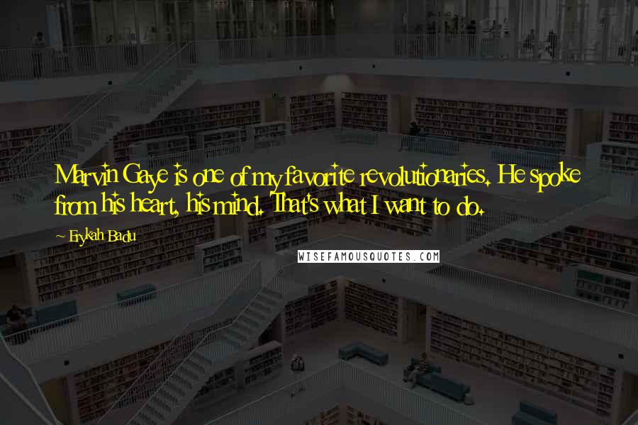 Erykah Badu Quotes: Marvin Gaye is one of my favorite revolutionaries. He spoke from his heart, his mind. That's what I want to do.