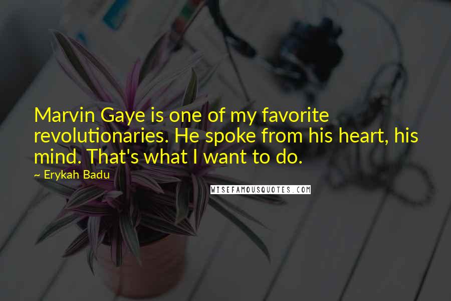 Erykah Badu Quotes: Marvin Gaye is one of my favorite revolutionaries. He spoke from his heart, his mind. That's what I want to do.