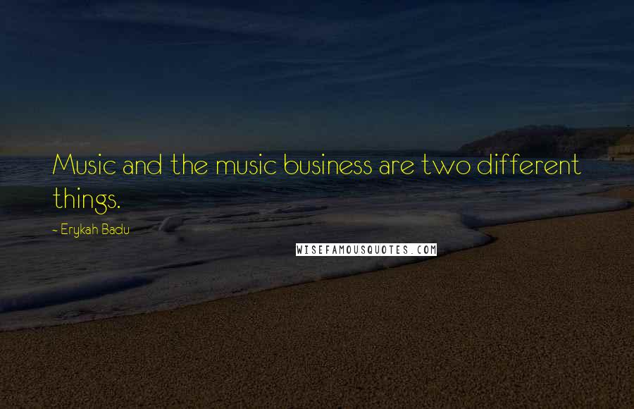 Erykah Badu Quotes: Music and the music business are two different things.