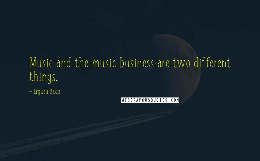 Erykah Badu Quotes: Music and the music business are two different things.