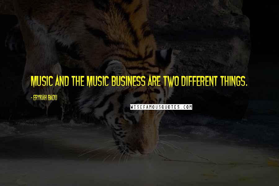 Erykah Badu Quotes: Music and the music business are two different things.