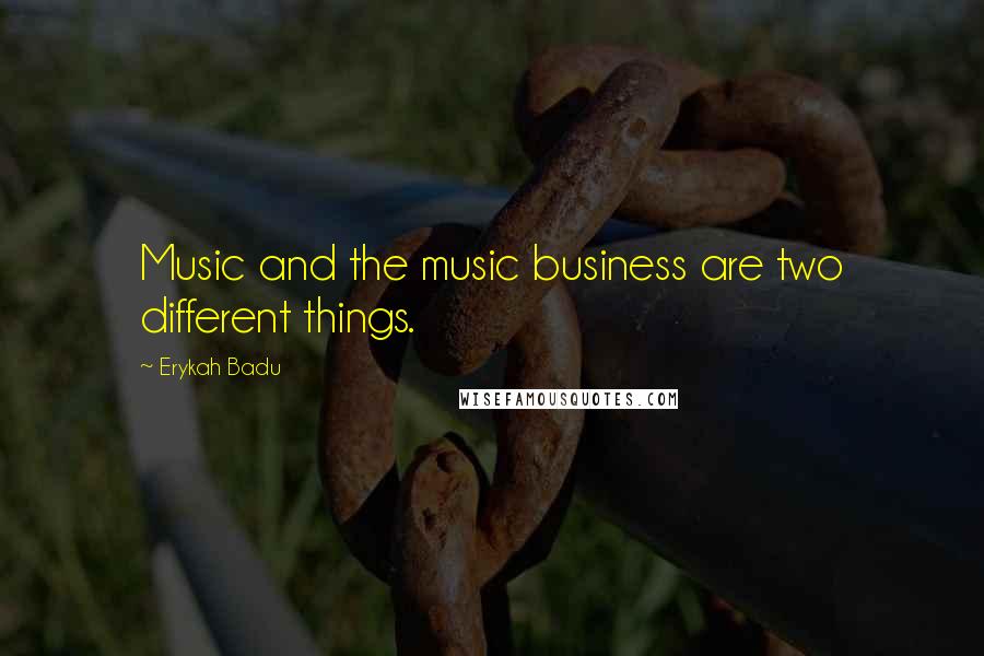 Erykah Badu Quotes: Music and the music business are two different things.