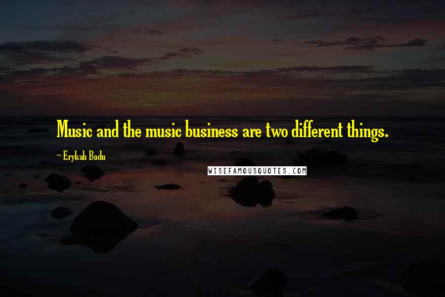 Erykah Badu Quotes: Music and the music business are two different things.