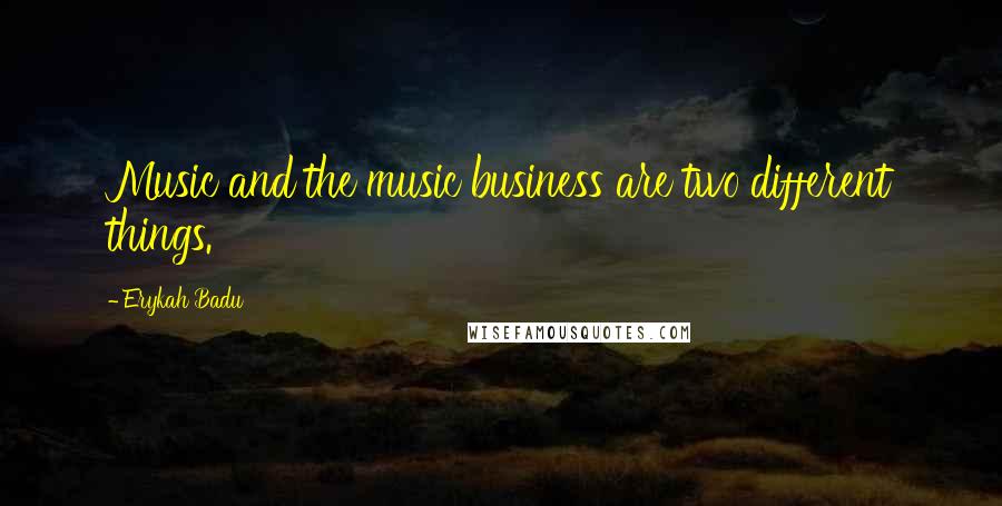 Erykah Badu Quotes: Music and the music business are two different things.