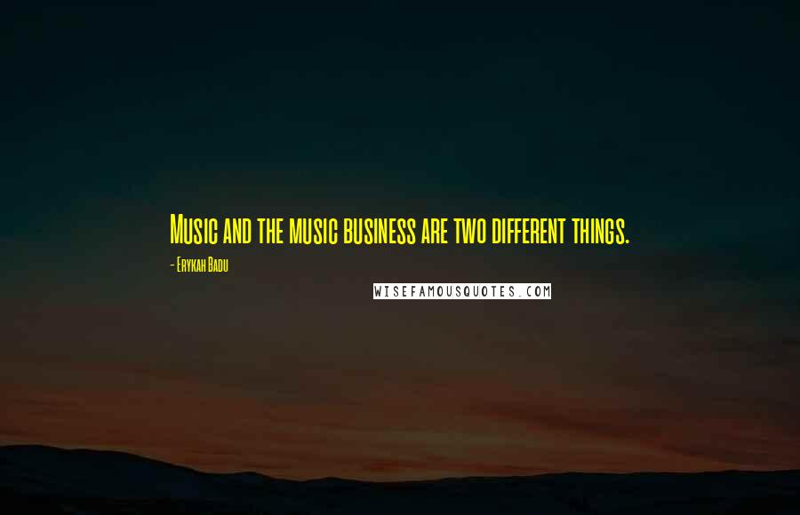 Erykah Badu Quotes: Music and the music business are two different things.