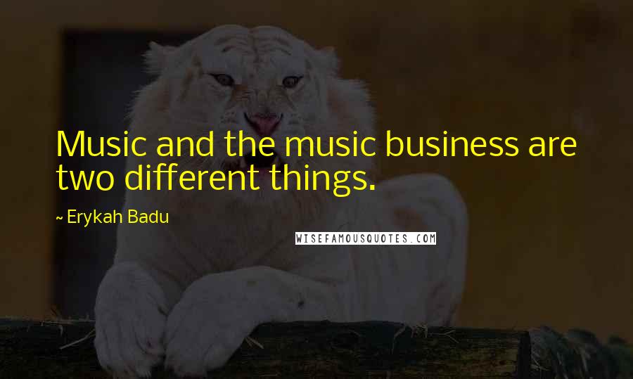 Erykah Badu Quotes: Music and the music business are two different things.