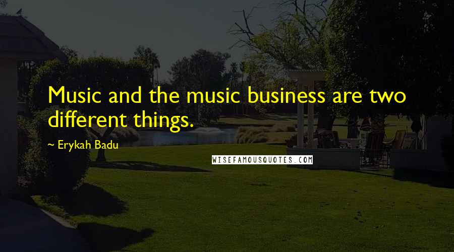 Erykah Badu Quotes: Music and the music business are two different things.