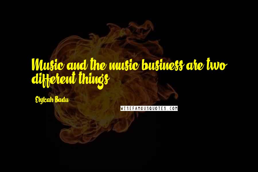 Erykah Badu Quotes: Music and the music business are two different things.