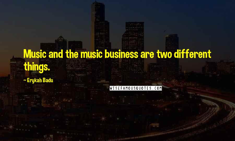 Erykah Badu Quotes: Music and the music business are two different things.