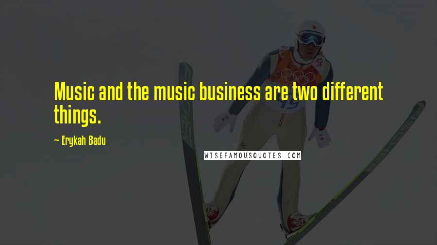 Erykah Badu Quotes: Music and the music business are two different things.