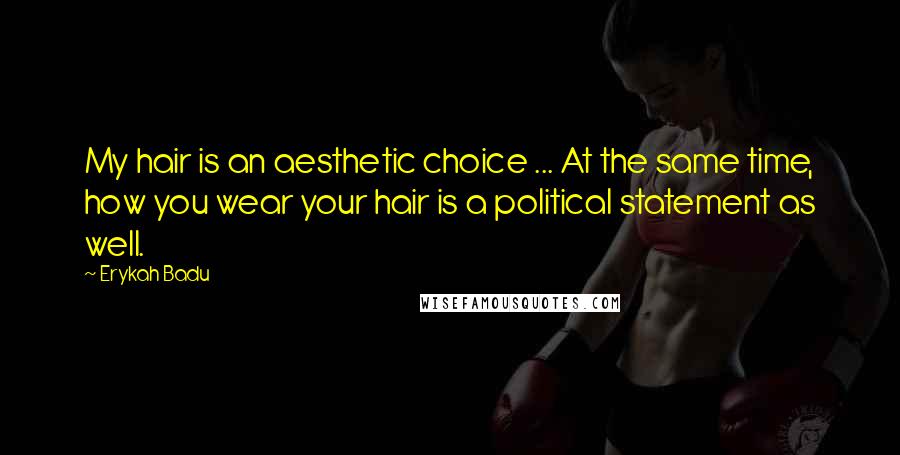 Erykah Badu Quotes: My hair is an aesthetic choice ... At the same time, how you wear your hair is a political statement as well.