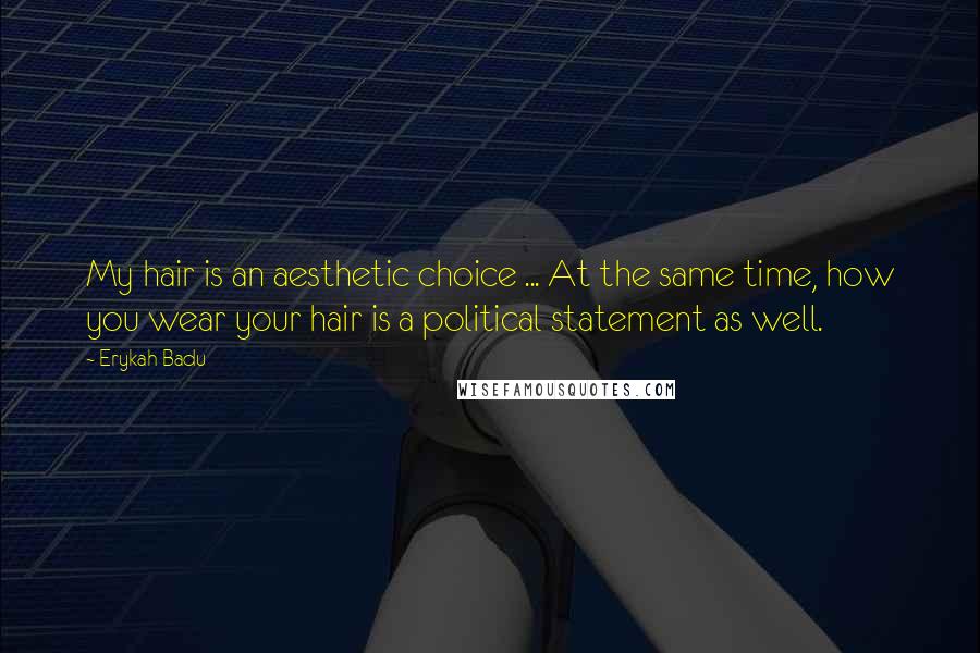 Erykah Badu Quotes: My hair is an aesthetic choice ... At the same time, how you wear your hair is a political statement as well.