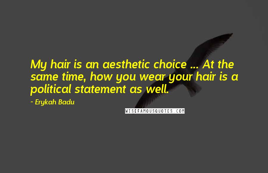 Erykah Badu Quotes: My hair is an aesthetic choice ... At the same time, how you wear your hair is a political statement as well.