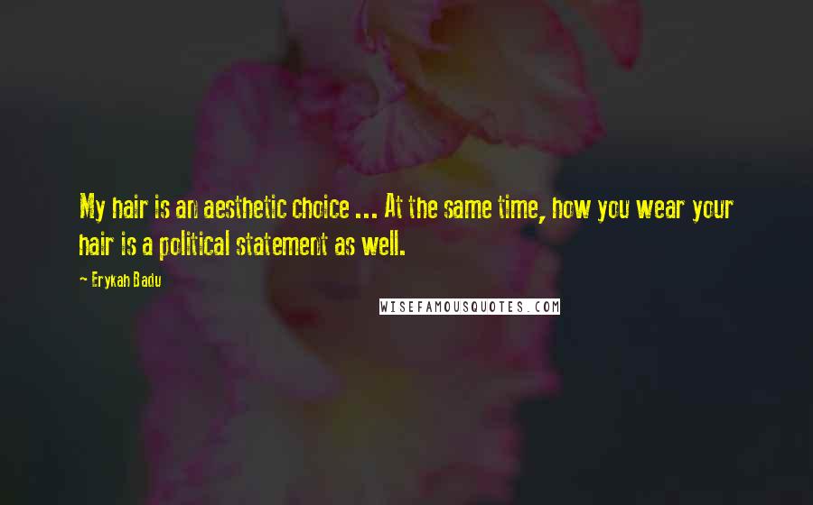 Erykah Badu Quotes: My hair is an aesthetic choice ... At the same time, how you wear your hair is a political statement as well.