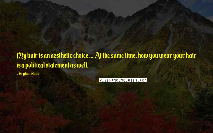 Erykah Badu Quotes: My hair is an aesthetic choice ... At the same time, how you wear your hair is a political statement as well.