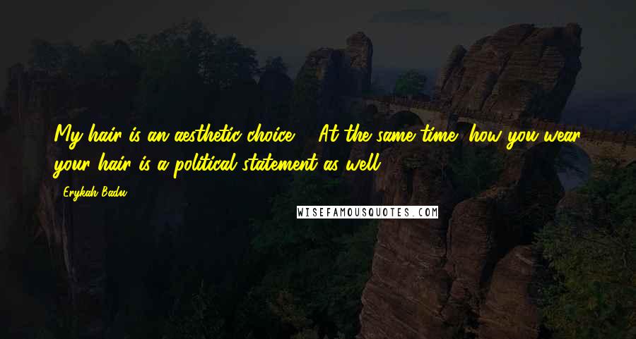 Erykah Badu Quotes: My hair is an aesthetic choice ... At the same time, how you wear your hair is a political statement as well.