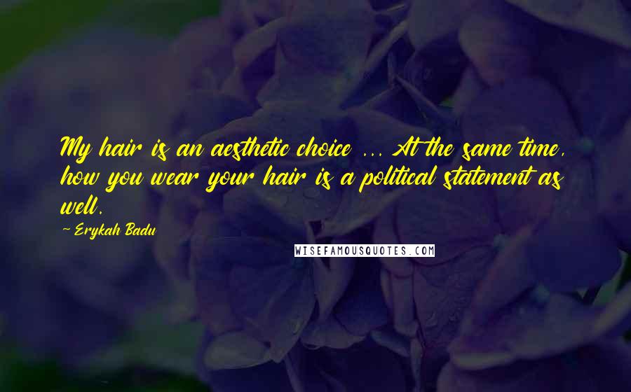 Erykah Badu Quotes: My hair is an aesthetic choice ... At the same time, how you wear your hair is a political statement as well.