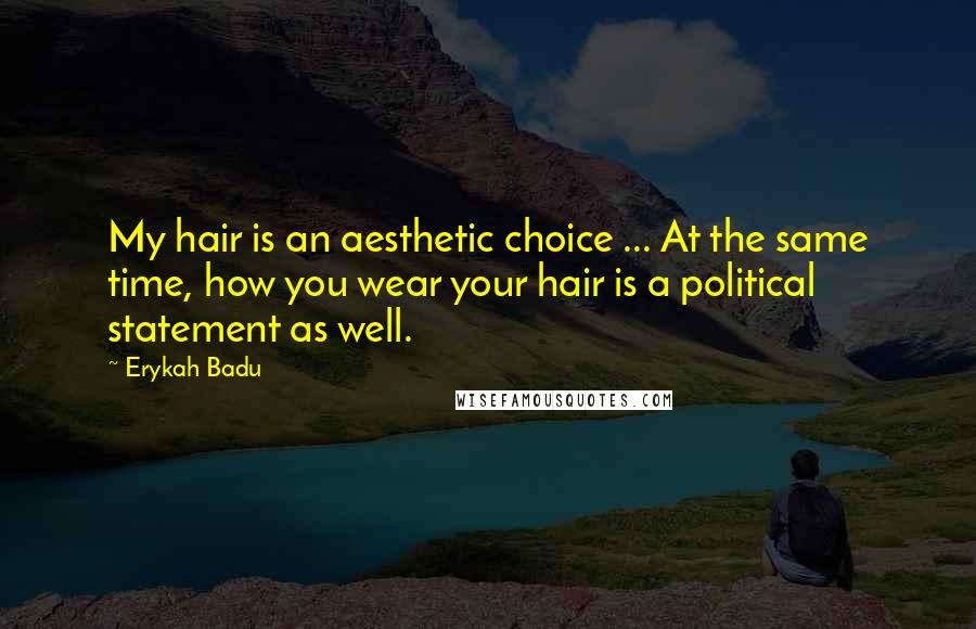 Erykah Badu Quotes: My hair is an aesthetic choice ... At the same time, how you wear your hair is a political statement as well.