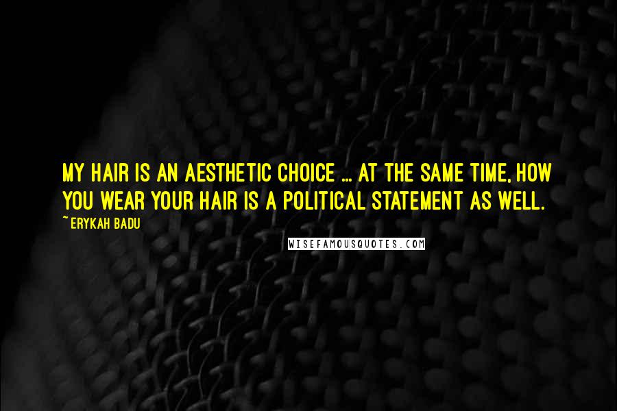 Erykah Badu Quotes: My hair is an aesthetic choice ... At the same time, how you wear your hair is a political statement as well.