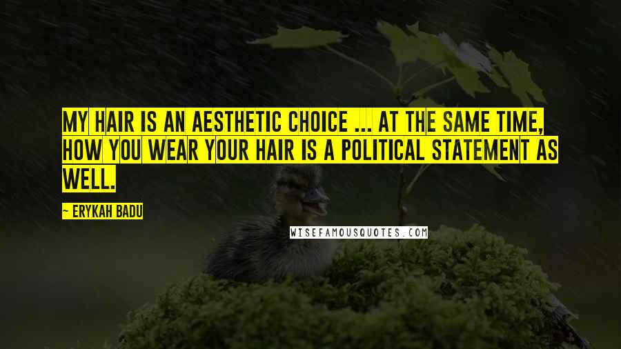 Erykah Badu Quotes: My hair is an aesthetic choice ... At the same time, how you wear your hair is a political statement as well.