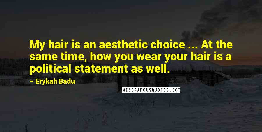 Erykah Badu Quotes: My hair is an aesthetic choice ... At the same time, how you wear your hair is a political statement as well.