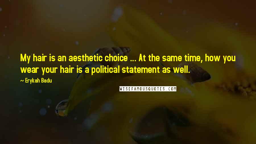 Erykah Badu Quotes: My hair is an aesthetic choice ... At the same time, how you wear your hair is a political statement as well.