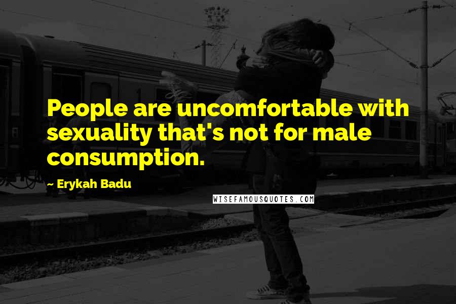 Erykah Badu Quotes: People are uncomfortable with sexuality that's not for male consumption.