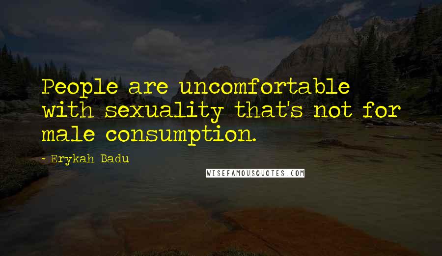 Erykah Badu Quotes: People are uncomfortable with sexuality that's not for male consumption.