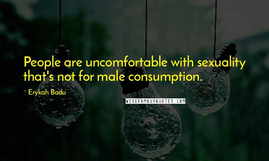 Erykah Badu Quotes: People are uncomfortable with sexuality that's not for male consumption.