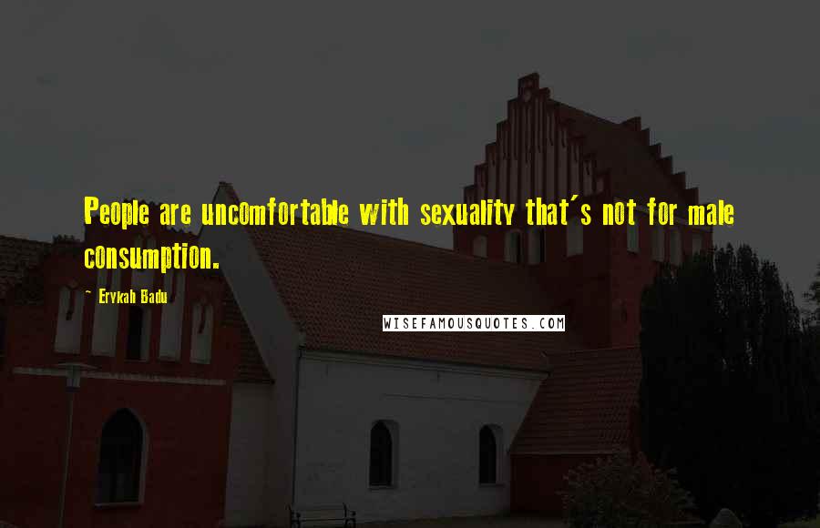 Erykah Badu Quotes: People are uncomfortable with sexuality that's not for male consumption.