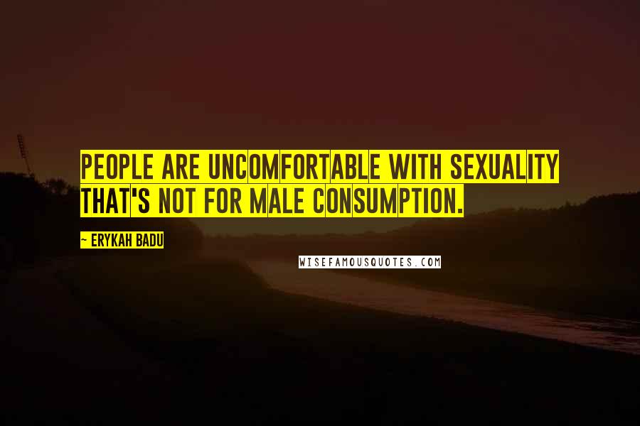 Erykah Badu Quotes: People are uncomfortable with sexuality that's not for male consumption.