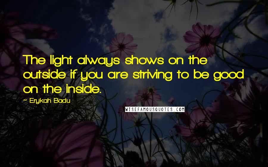 Erykah Badu Quotes: The light always shows on the outside if you are striving to be good on the inside.