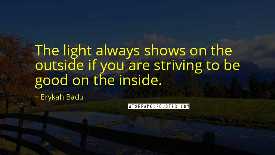 Erykah Badu Quotes: The light always shows on the outside if you are striving to be good on the inside.