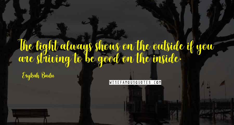 Erykah Badu Quotes: The light always shows on the outside if you are striving to be good on the inside.