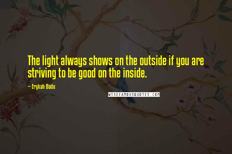 Erykah Badu Quotes: The light always shows on the outside if you are striving to be good on the inside.