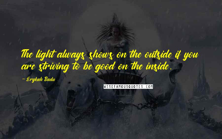 Erykah Badu Quotes: The light always shows on the outside if you are striving to be good on the inside.