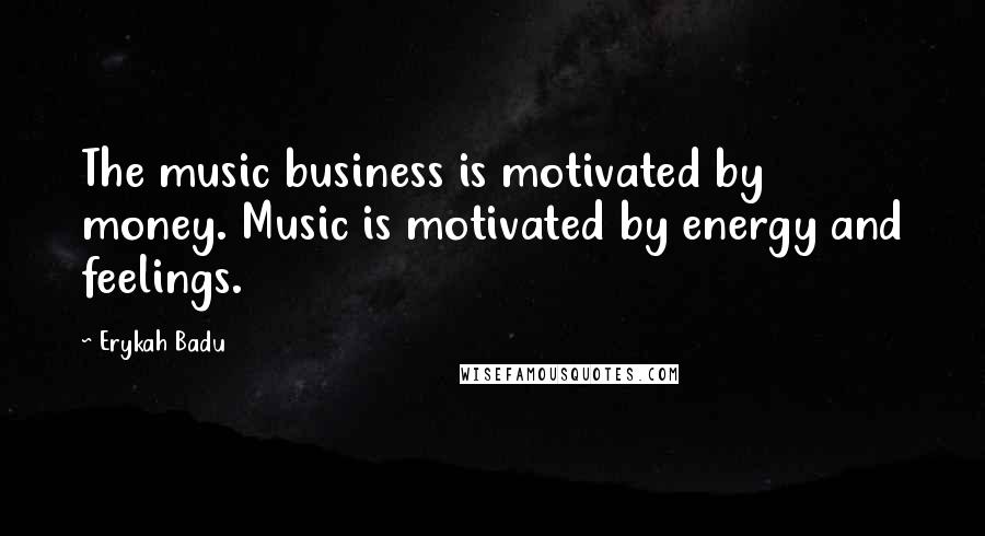 Erykah Badu Quotes: The music business is motivated by money. Music is motivated by energy and feelings.