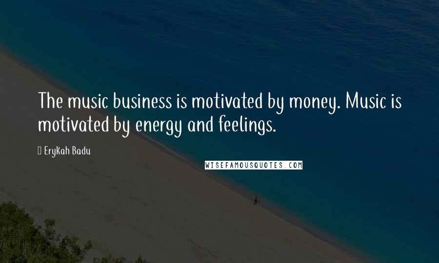 Erykah Badu Quotes: The music business is motivated by money. Music is motivated by energy and feelings.