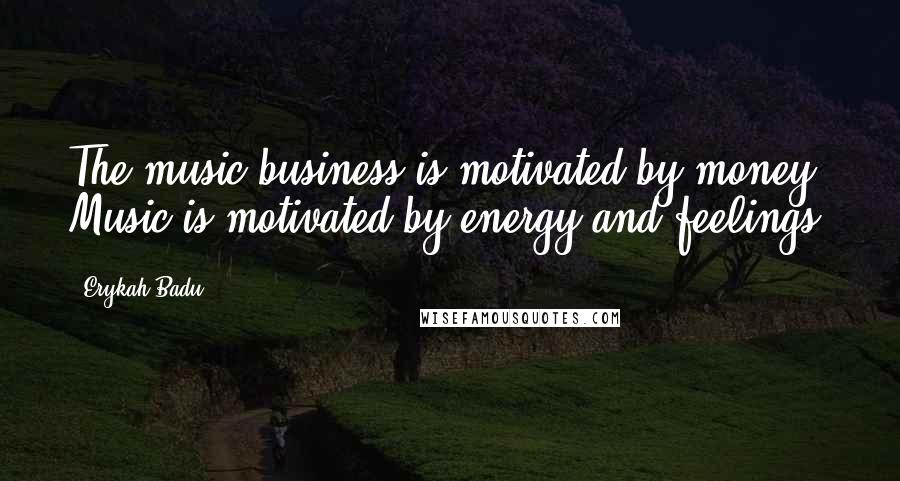 Erykah Badu Quotes: The music business is motivated by money. Music is motivated by energy and feelings.