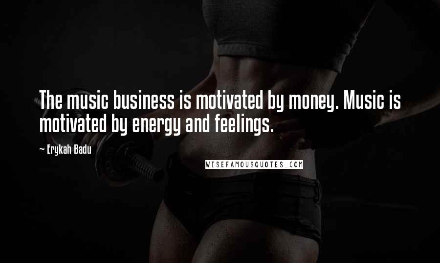 Erykah Badu Quotes: The music business is motivated by money. Music is motivated by energy and feelings.