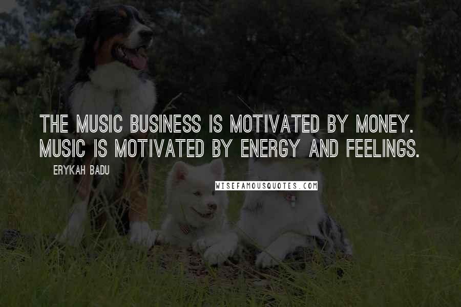 Erykah Badu Quotes: The music business is motivated by money. Music is motivated by energy and feelings.