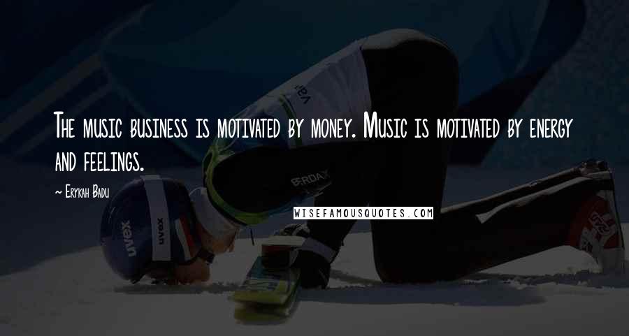 Erykah Badu Quotes: The music business is motivated by money. Music is motivated by energy and feelings.