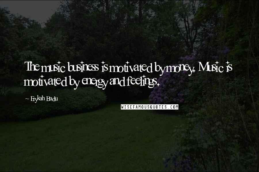 Erykah Badu Quotes: The music business is motivated by money. Music is motivated by energy and feelings.