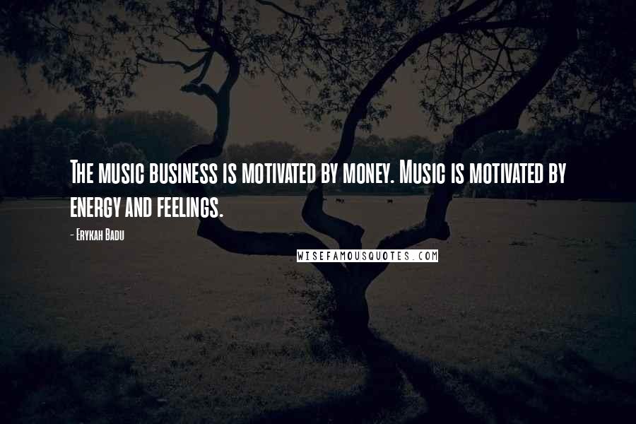 Erykah Badu Quotes: The music business is motivated by money. Music is motivated by energy and feelings.